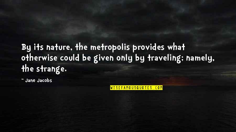 Namely Quotes By Jane Jacobs: By its nature, the metropolis provides what otherwise