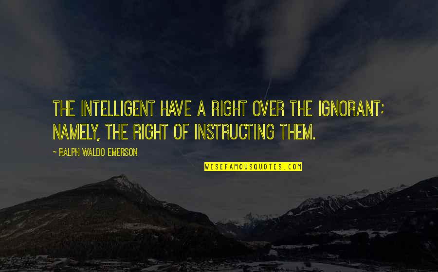 Namely Quotes By Ralph Waldo Emerson: The intelligent have a right over the ignorant;