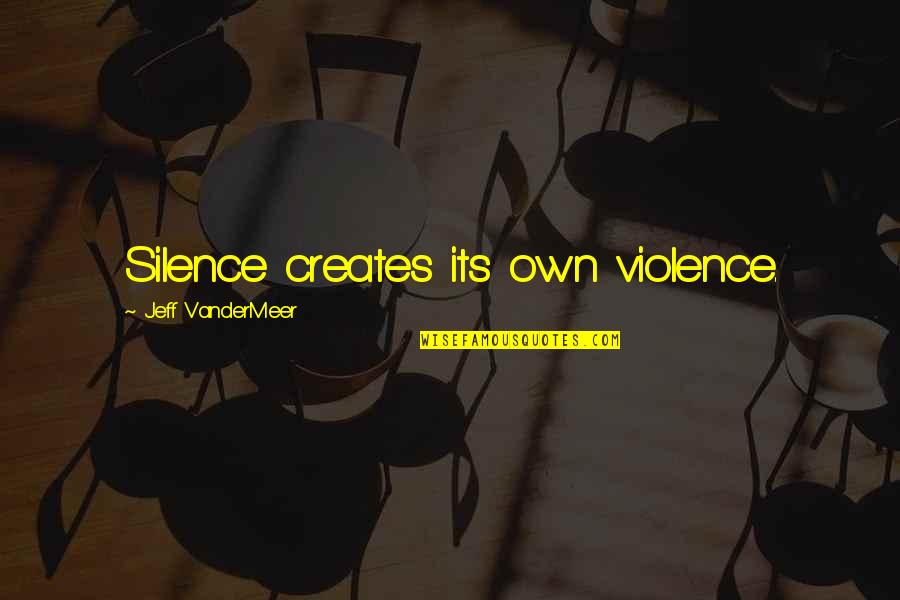 Namertertle Quotes By Jeff VanderMeer: Silence creates its own violence.