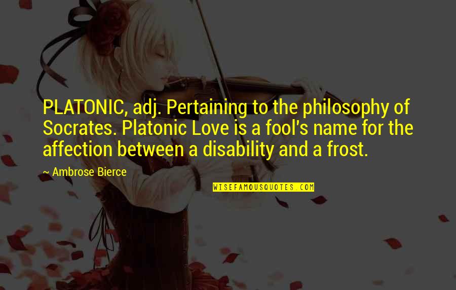 Names And Love Quotes By Ambrose Bierce: PLATONIC, adj. Pertaining to the philosophy of Socrates.