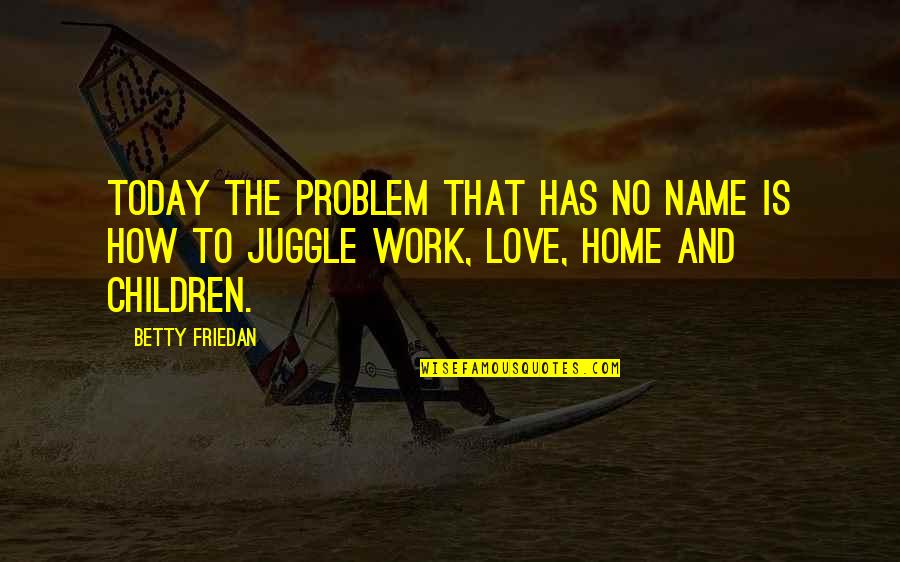 Names And Love Quotes By Betty Friedan: Today the problem that has no name is