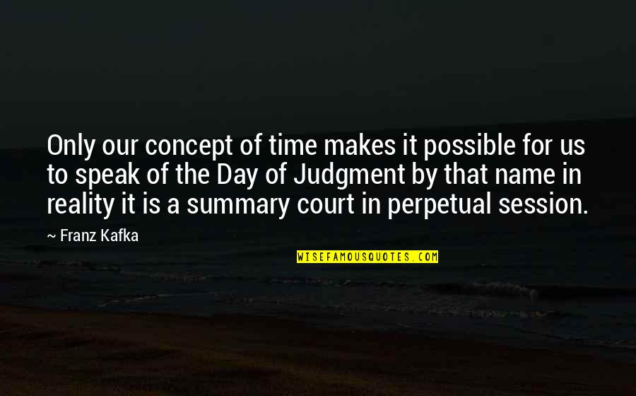 Names Day Quotes By Franz Kafka: Only our concept of time makes it possible