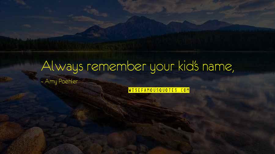 Names For Kids Quotes By Amy Poehler: Always remember your kid's name, Names For Kids Quotes By Amy Poehler: Always remember your kid's name,