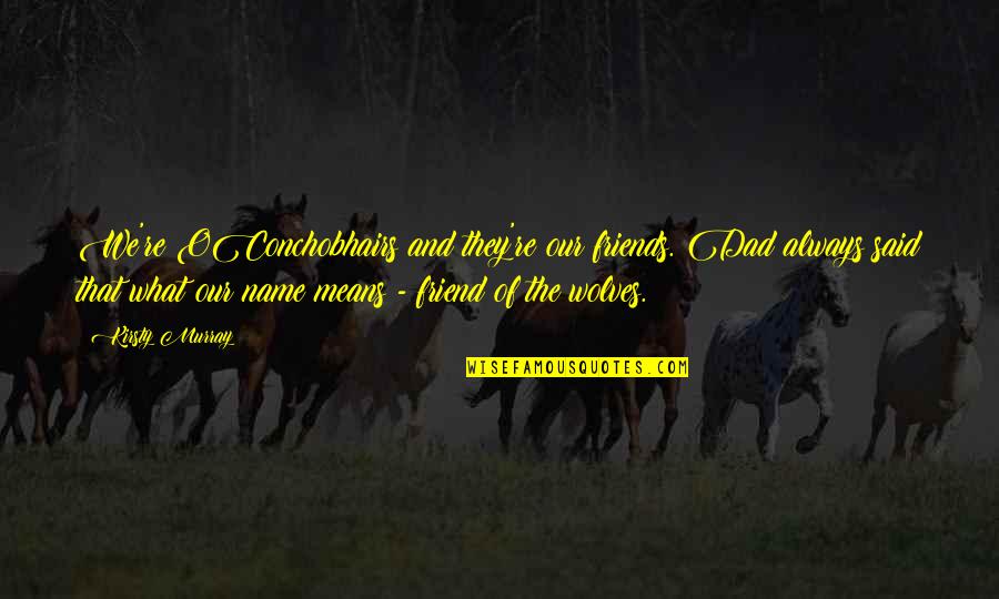 Names Quotes By Kirsty Murray: We're OConchobhairs and they're our friends. Dad always