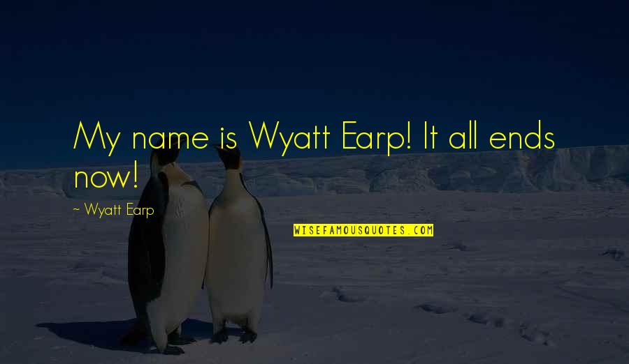 Names Quotes By Wyatt Earp: My name is Wyatt Earp! It all ends