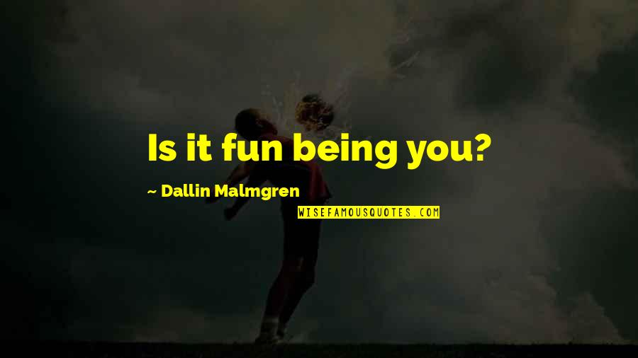 Names Used In Quotes By Dallin Malmgren: Is it fun being you?