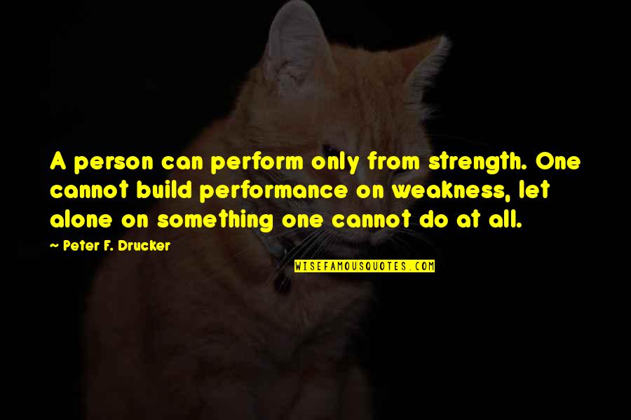 Nametnuti Ustav Quotes By Peter F. Drucker: A person can perform only from strength. One