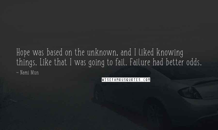 Nami Mun quotes: Hope was based on the unknown, and I liked knowing things. Like that I was going to fail. Failure had better odds. Nami Mun quotes: Hope was based on the unknown, and I liked knowing things. Like that I was going to fail. Failure had better odds.