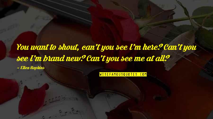 Namies Quotes By Ellen Hopkins: You want to shout, can't you see I'm Namies Quotes By Ellen Hopkins: You want to shout, can't you see I'm