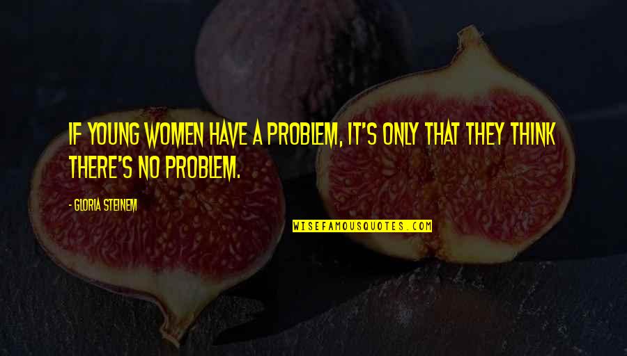 Naming Characters Quotes By Gloria Steinem: If young women have a problem, it's only