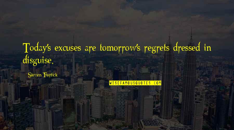 Namiseom Quotes By Steven Furtick: Today's excuses are tomorrow's regrets dressed in disguise.
