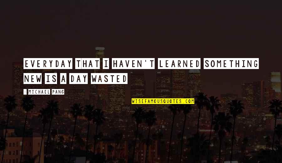 Namiss Quotes By Michael Pang: Everyday that I haven't learned something new is