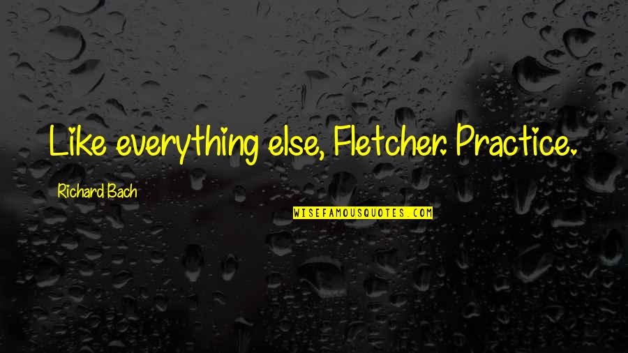 Namita Gokhale Quotes By Richard Bach: Like everything else, Fletcher. Practice.