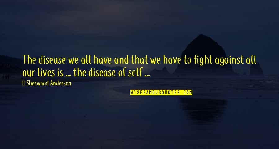 Namjoon Quotes By Sherwood Anderson: The disease we all have and that we Namjoon Quotes By Sherwood Anderson: The disease we all have and that we