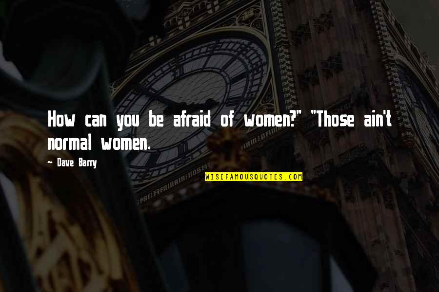 Namoore Quotes By Dave Barry: How can you be afraid of women?" "Those