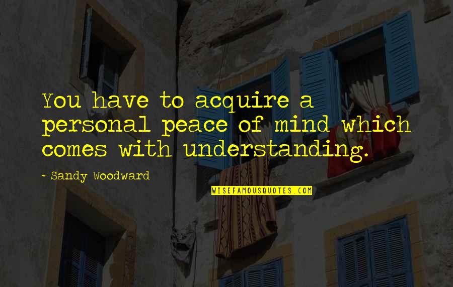 Namoore Quotes By Sandy Woodward: You have to acquire a personal peace of