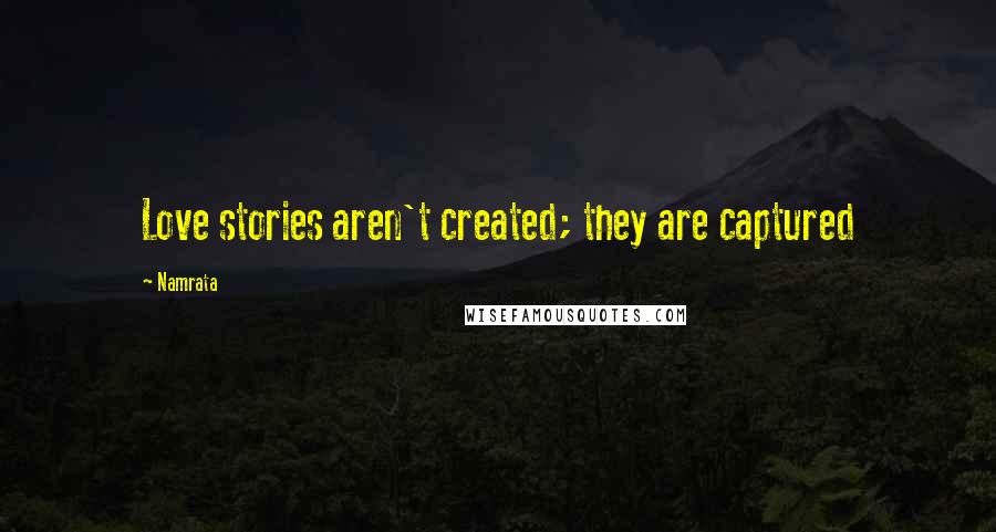 Namrata quotes: Love stories aren't created; they are captured