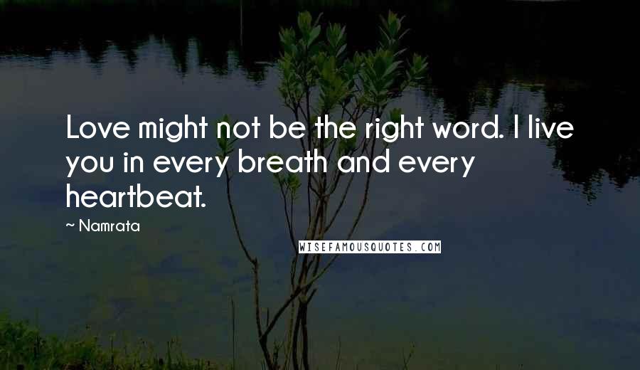 Namrata quotes: Love might not be the right word. I live you in every breath and every heartbeat.