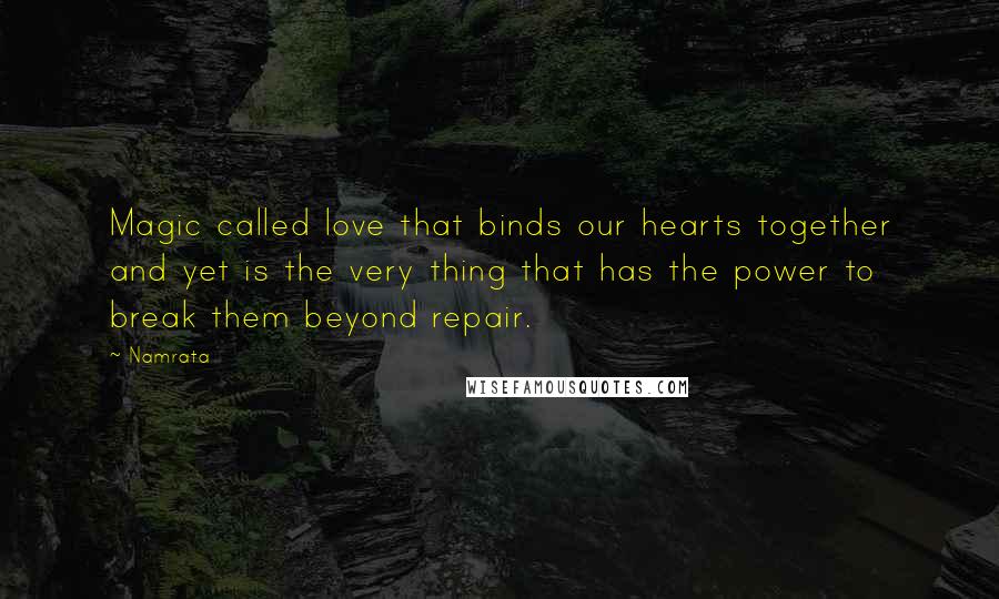 Namrata quotes: Magic called love that binds our hearts together and yet is the very thing that has the power to break them beyond repair. Namrata quotes: Magic called love that binds our hearts together and yet is the very thing that has the power to break them beyond repair.