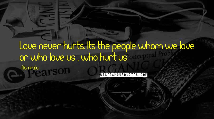 Namrata quotes: Love never hurts. Its the people whom we love or who love us , who hurt us!