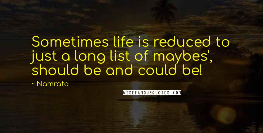 Namrata quotes: Sometimes life is reduced to just a long list of maybes', should be and could be!