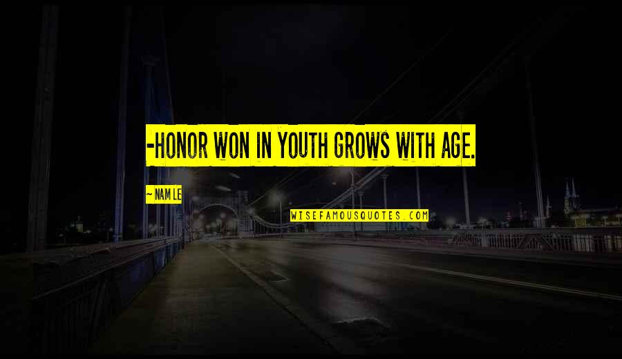 Nam's Quotes By Nam Le: -honor won in youth grows with age.