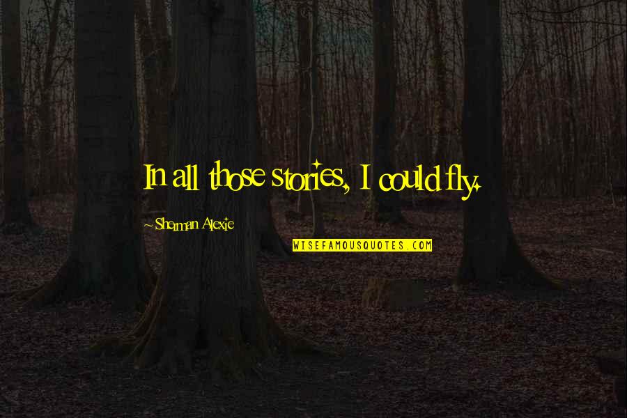 Namsrai Norov Quotes By Sherman Alexie: In all those stories, I could fly. Namsrai Norov Quotes By Sherman Alexie: In all those stories, I could fly.