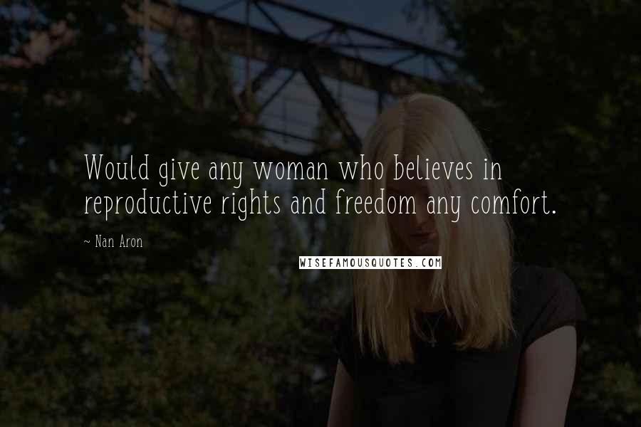 Nan Aron quotes: Would give any woman who believes in reproductive rights and freedom any comfort.