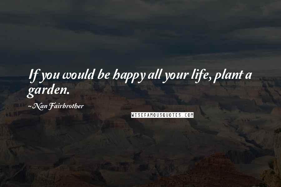 Nan Fairbrother quotes: If you would be happy all your life, plant a garden.