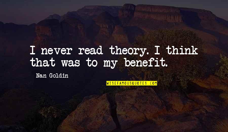 Nan Goldin Quotes By Nan Goldin: I never read theory. I think that was Nan Goldin Quotes By Nan Goldin: I never read theory. I think that was