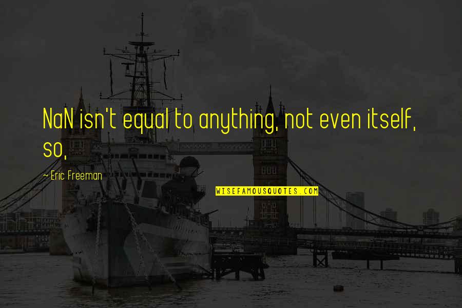 Nan In Quotes By Eric Freeman: NaN isn't equal to anything, not even itself, Nan In Quotes By Eric Freeman: NaN isn't equal to anything, not even itself,