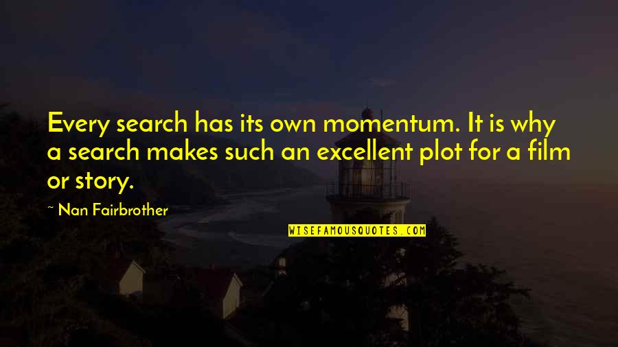 Nan In Quotes By Nan Fairbrother: Every search has its own momentum. It is Nan In Quotes By Nan Fairbrother: Every search has its own momentum. It is