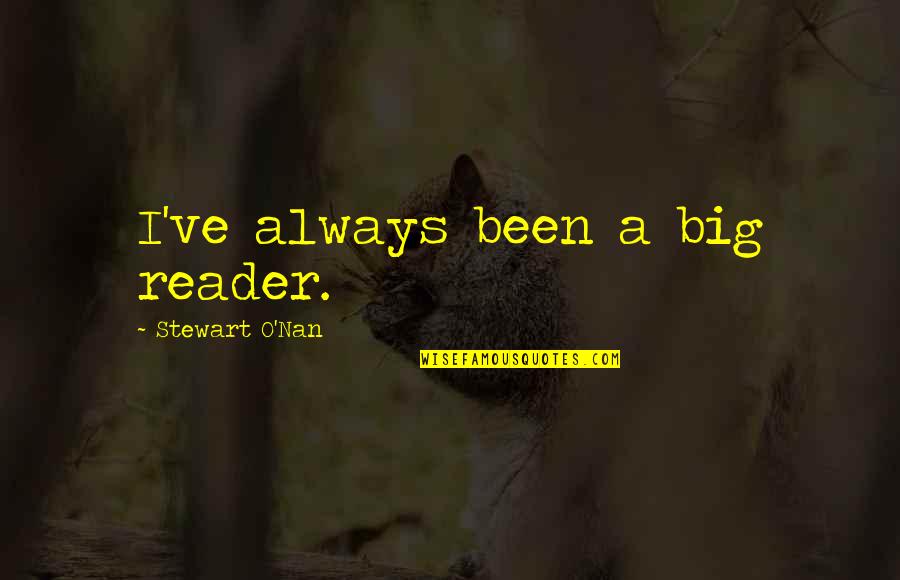 Nan In Quotes By Stewart O'Nan: I've always been a big reader. Nan In Quotes By Stewart O'Nan: I've always been a big reader.
