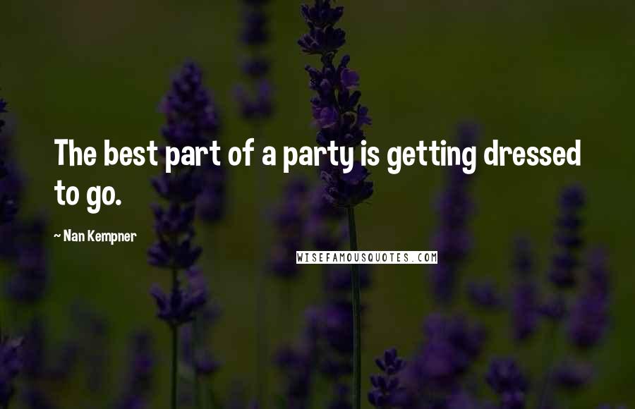 Nan Kempner quotes: The best part of a party is getting dressed to go.