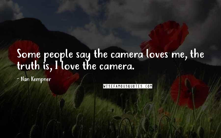 Nan Kempner quotes: Some people say the camera loves me, the truth is, I love the camera.
