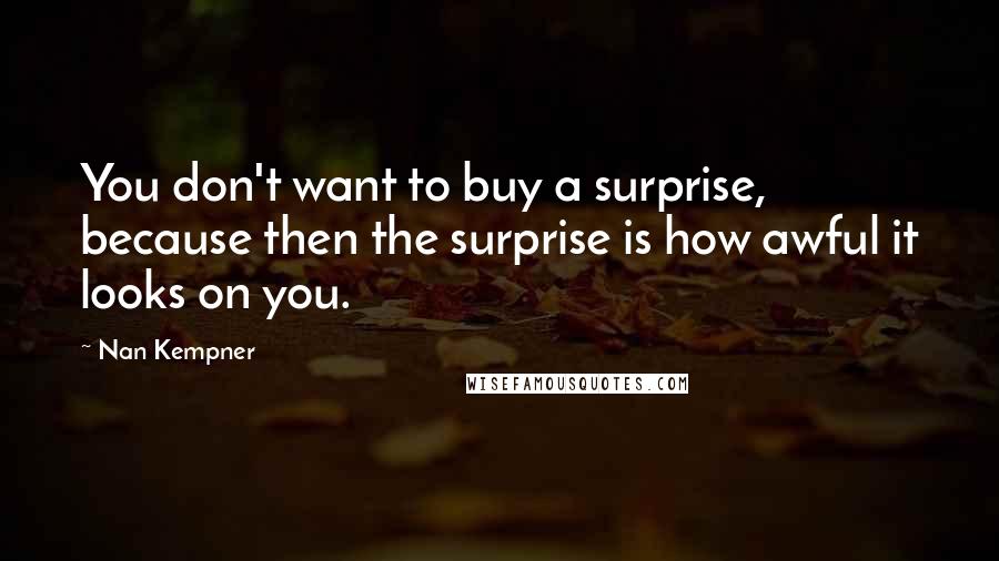 Nan Kempner quotes: You don't want to buy a surprise, because then the surprise is how awful it looks on you.