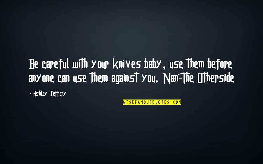 Nan Quotes By Ashley Jeffery: Be careful with your knives baby, use them