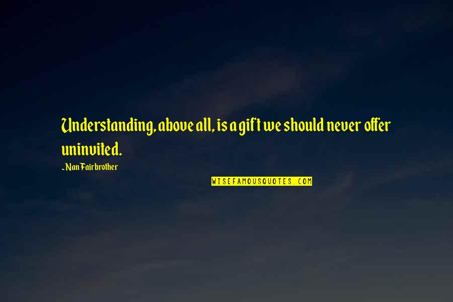 Nan Quotes By Nan Fairbrother: Understanding, above all, is a gift we should