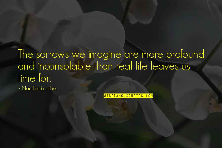 Nan Quotes By Nan Fairbrother: The sorrows we imagine are more profound and