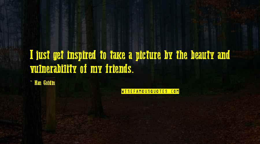 Nan Quotes By Nan Goldin: I just get inspired to take a picture