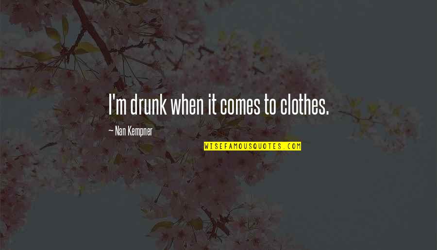 Nan Quotes By Nan Kempner: I'm drunk when it comes to clothes.