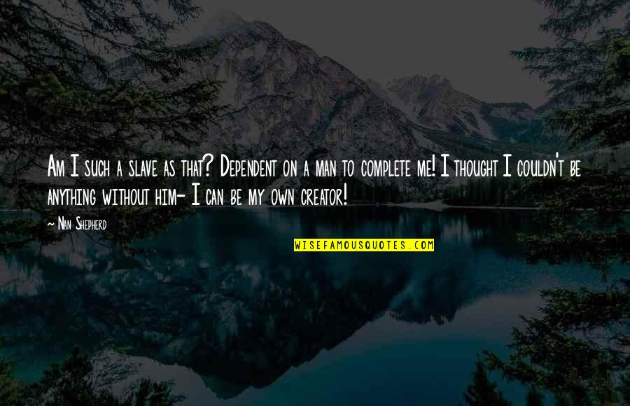 Nan Quotes By Nan Shepherd: Am I such a slave as that? Dependent