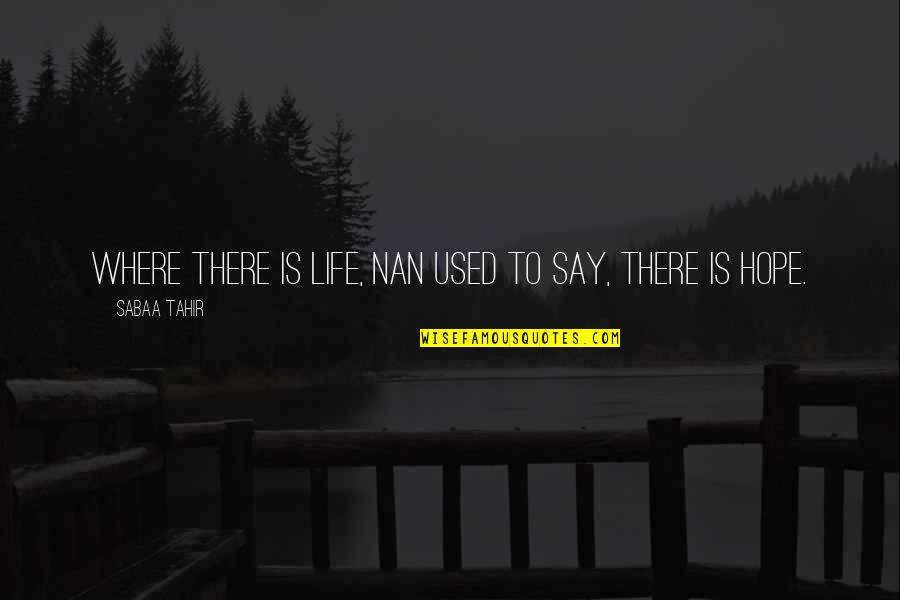 Nan Quotes By Sabaa Tahir: Where there is life, Nan used to say,