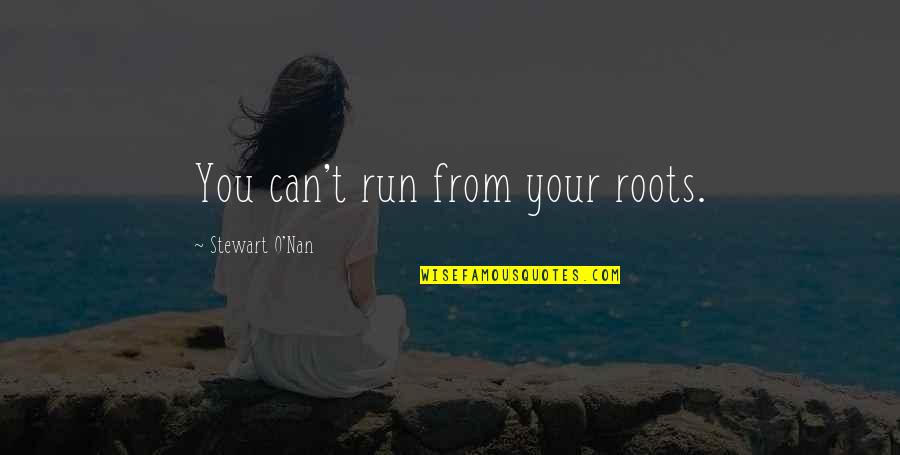 Nan Quotes By Stewart O'Nan: You can't run from your roots.
