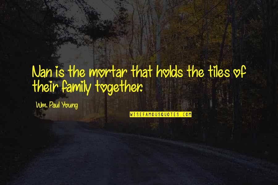 Nan Quotes By Wm. Paul Young: Nan is the mortar that holds the tiles