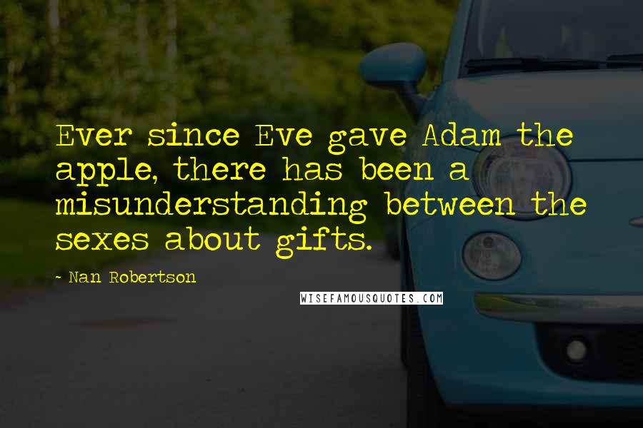 Nan Robertson quotes: Ever since Eve gave Adam the apple, there has been a misunderstanding between the sexes about gifts.