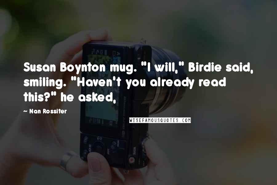 Nan Rossiter quotes: Susan Boynton mug. "I will," Birdie said, smiling. "Haven't you already read this?" he asked,
