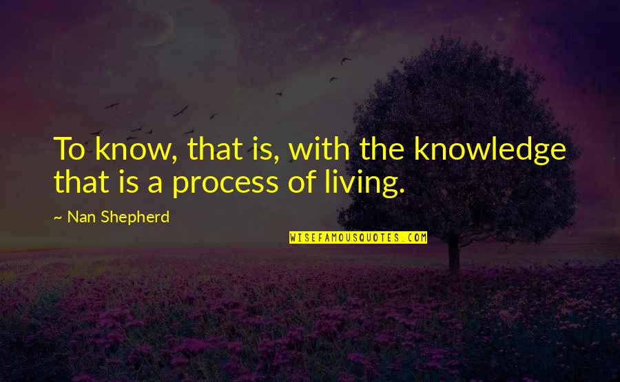 Nan Shepherd Quotes By Nan Shepherd: To know, that is, with the knowledge that