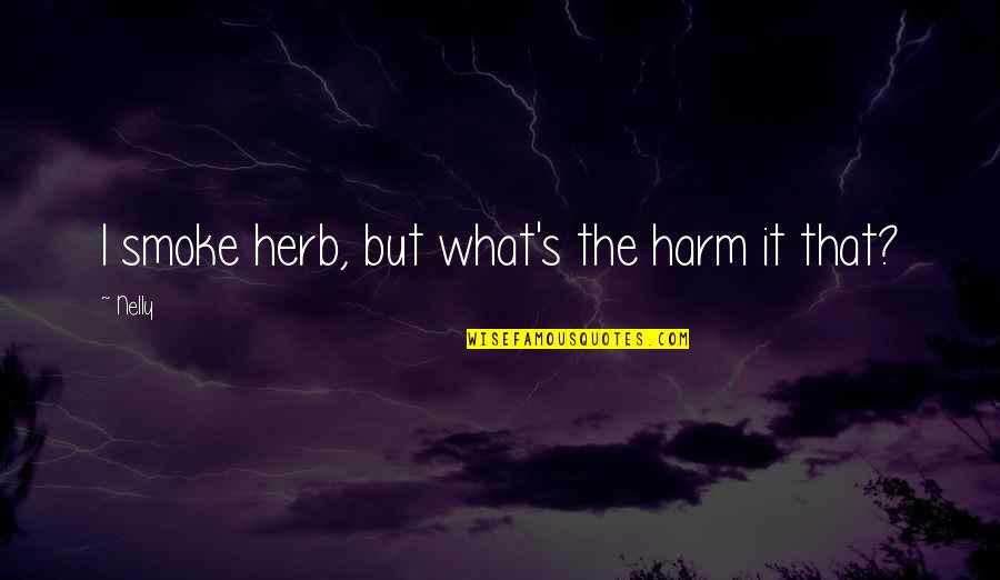 Nana And Poppy Quotes By Nelly: I smoke herb, but what's the harm it