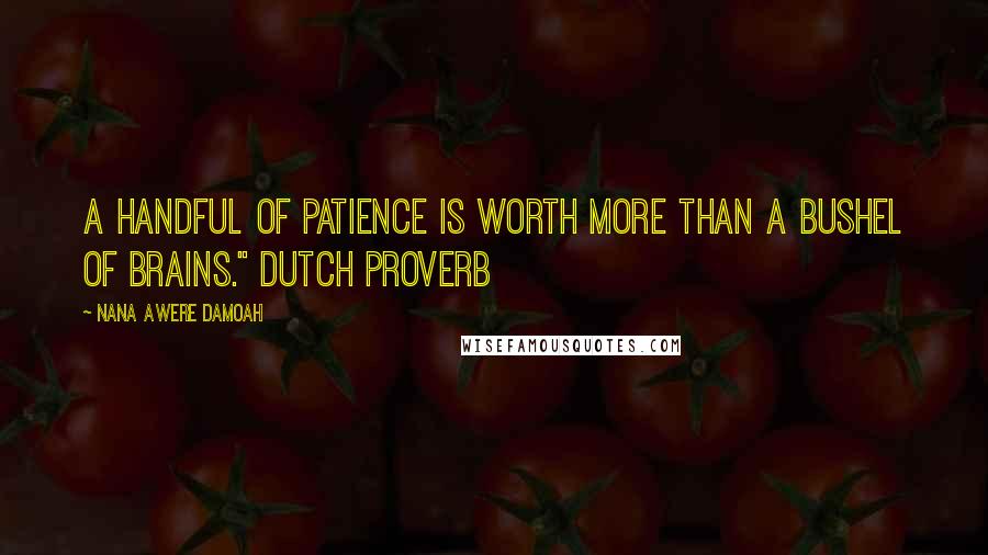 Nana Awere Damoah quotes: A handful of patience is worth more than a bushel of brains." Dutch proverb